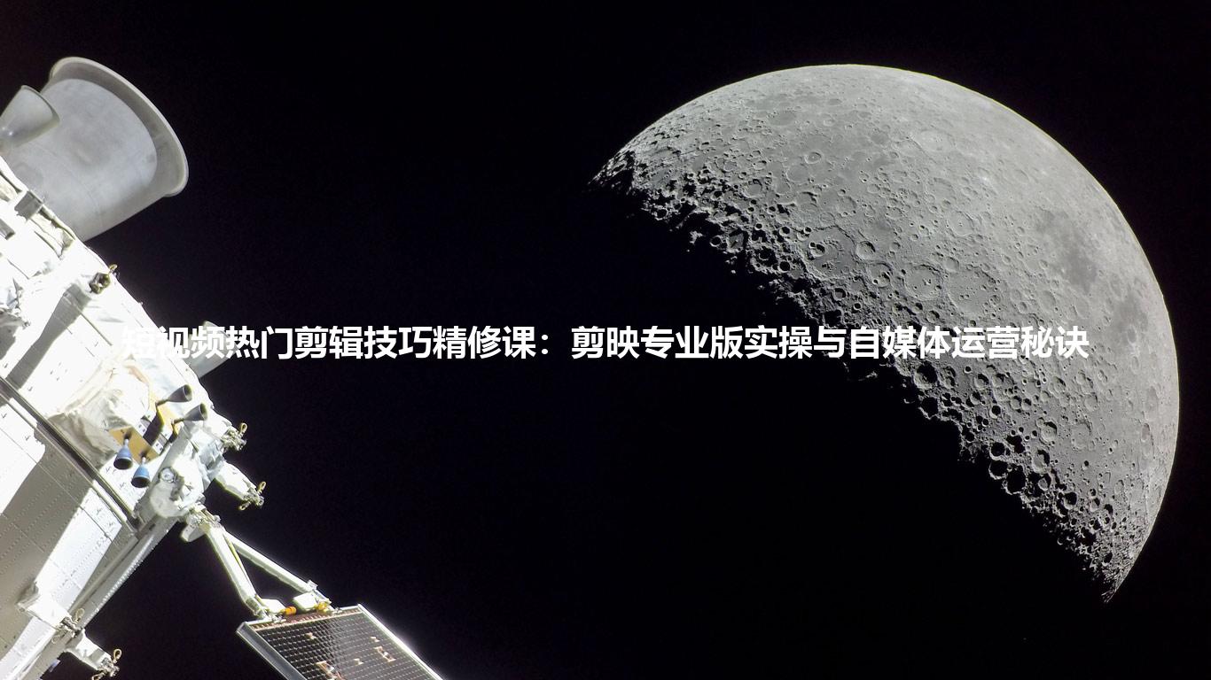 短视频热门剪辑技巧精修课：剪映专业版实操与自媒体运营秘诀