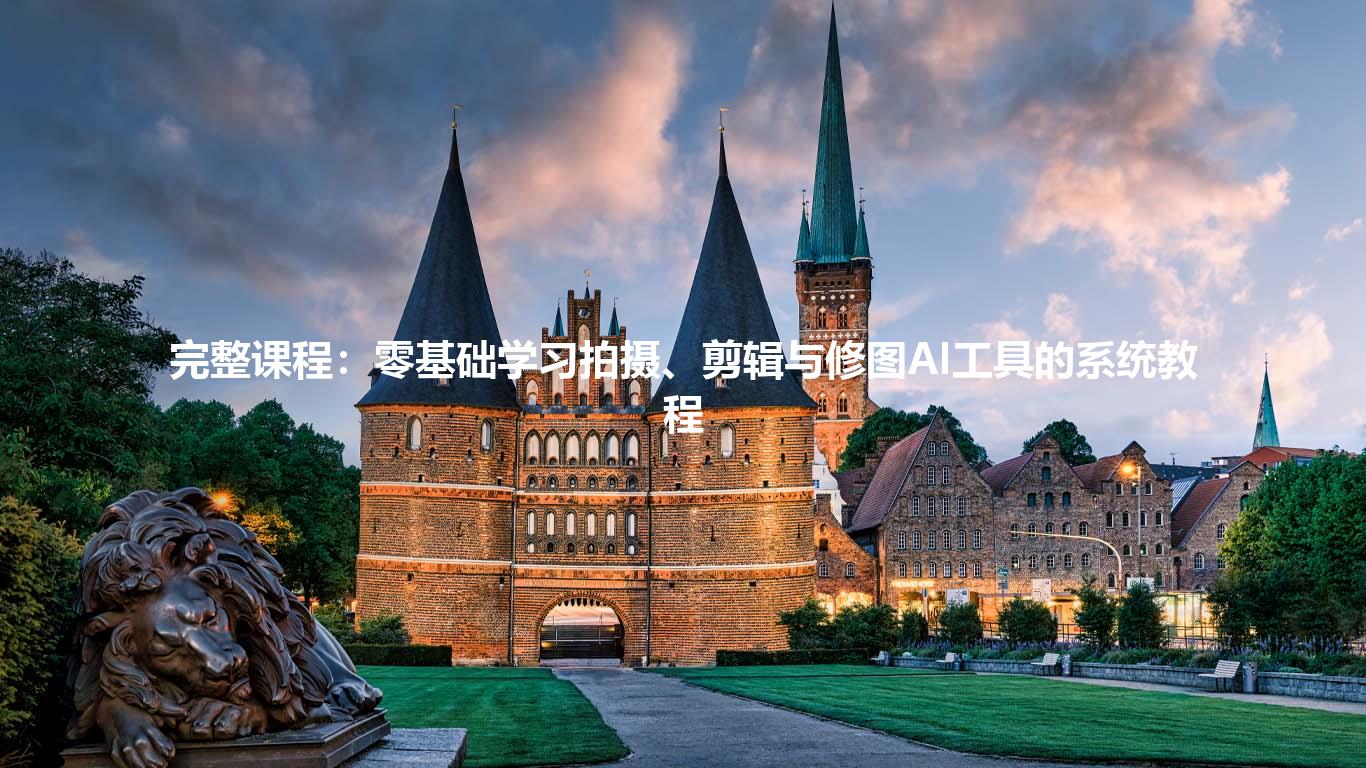 完整课程:零基础学习拍摄、剪辑与修图AI工具的系统教程