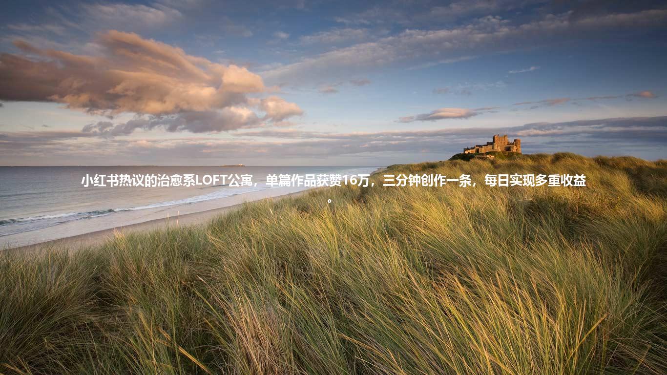 小红书热议的治愈系LOFT公寓,单篇作品获赞16万,三分钟创作一条,每日实现多重收益。