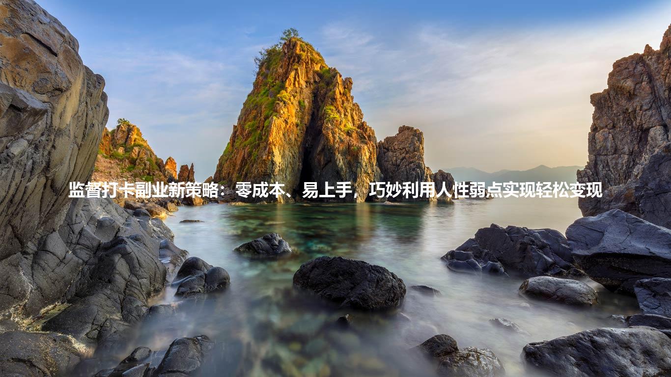 监督打卡副业新策略：零成本、易上手，巧妙利用人性弱点实现轻松变现