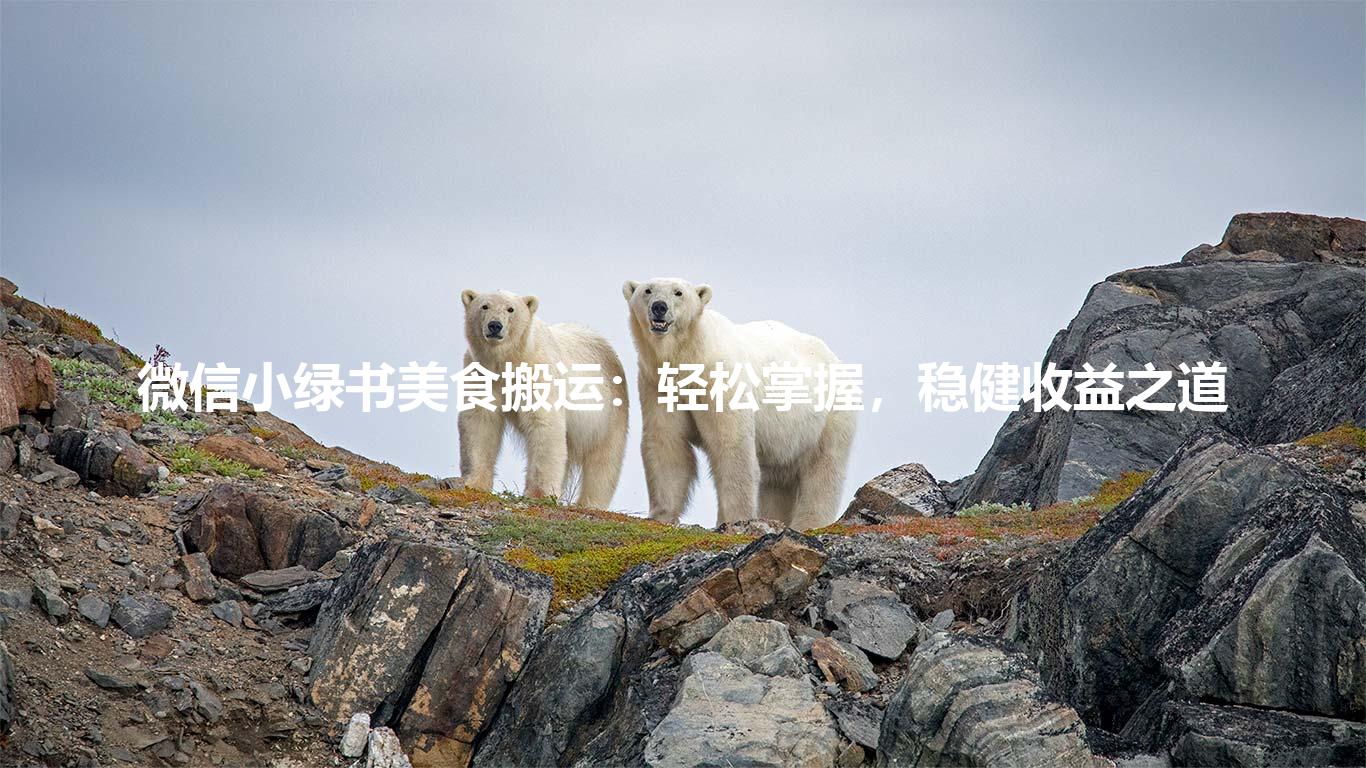 微信小绿书美食搬运：轻松掌握，稳健收益之道