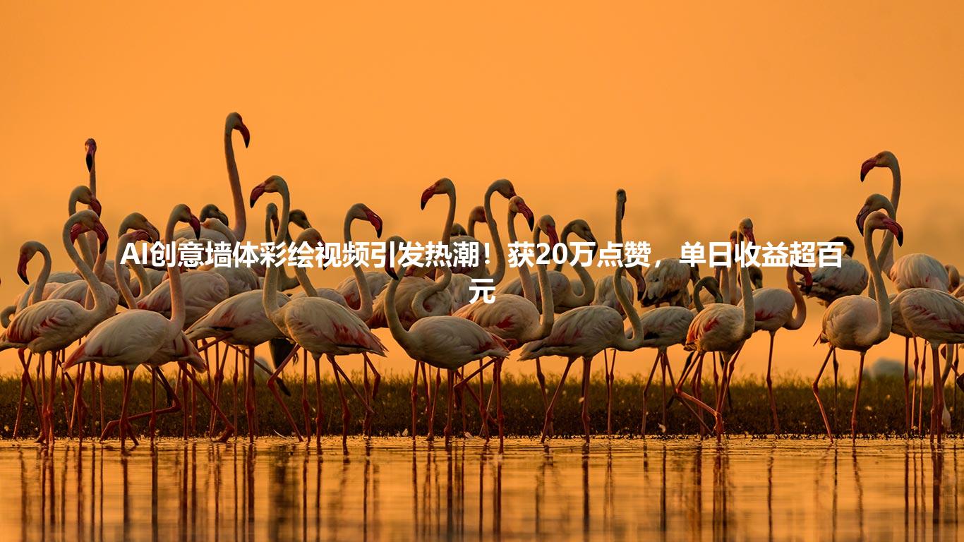 AI创意墙体彩绘视频引发热潮!获20万点赞,单日收益超百元