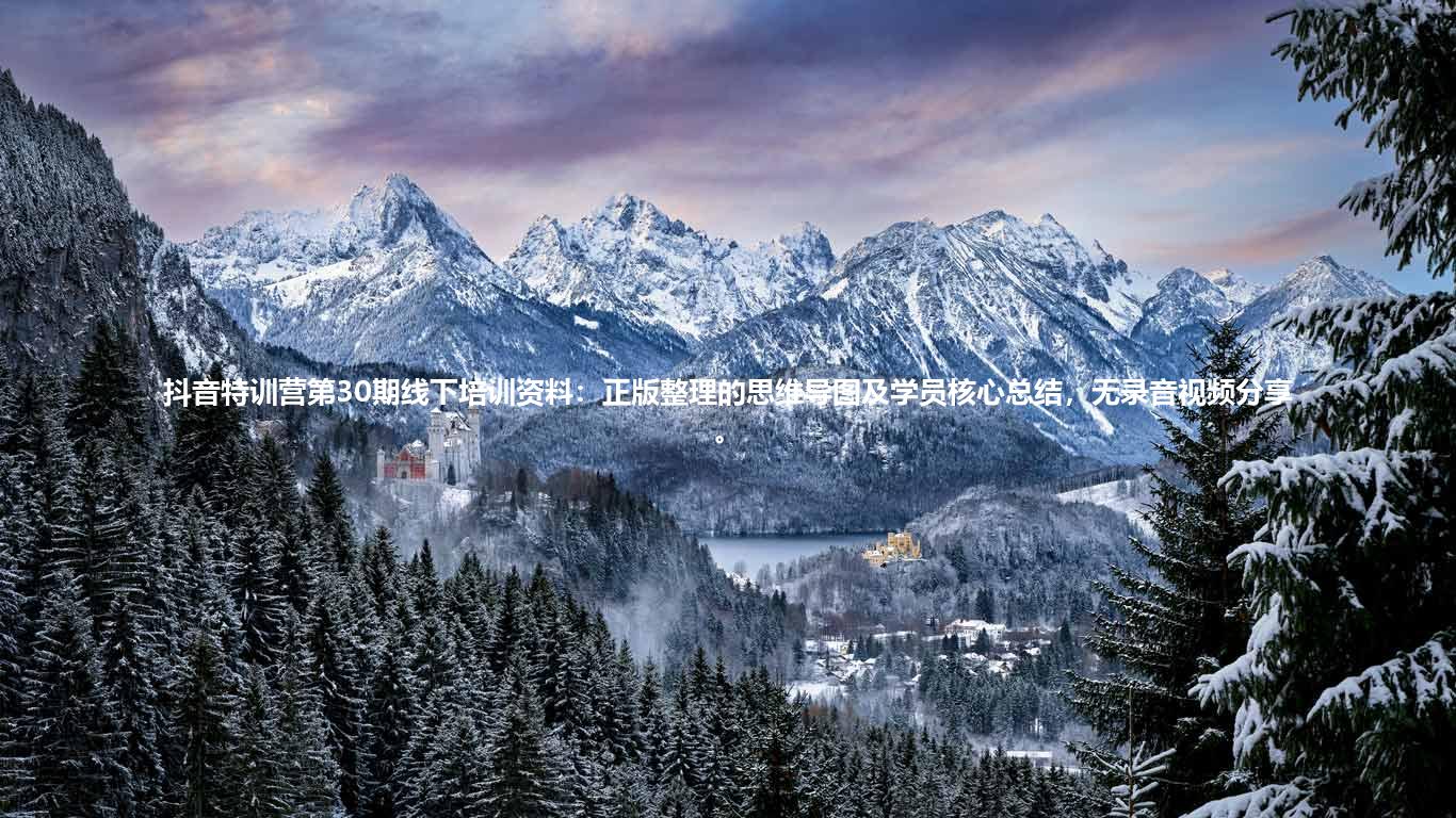 抖音特训营第30期线下培训资料:正版整理的思维导图及学员核心总结,无录音视频分享。