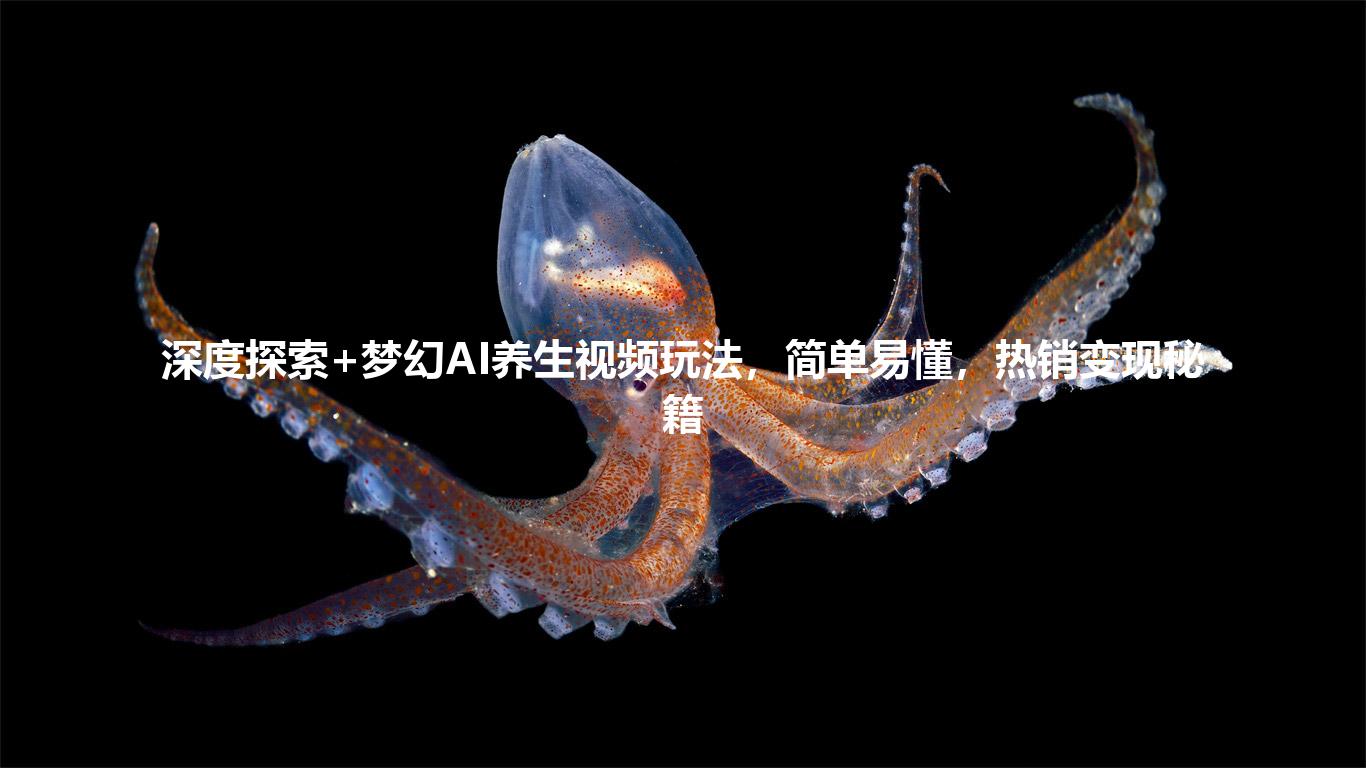 深度探索+梦幻AI养生视频玩法,简单易懂,热销变现秘籍