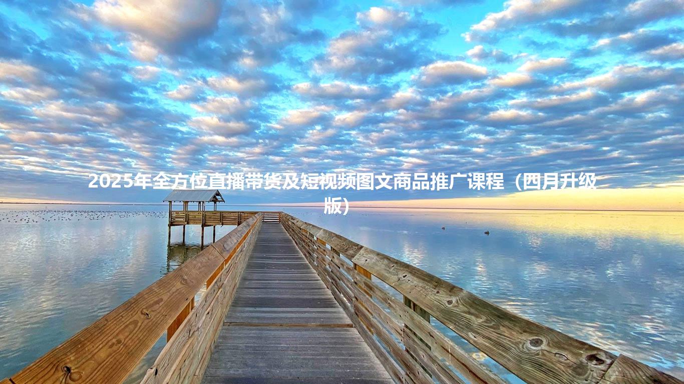 2025年全方位直播带货及短视频图文商品推广课程（四月升级版）