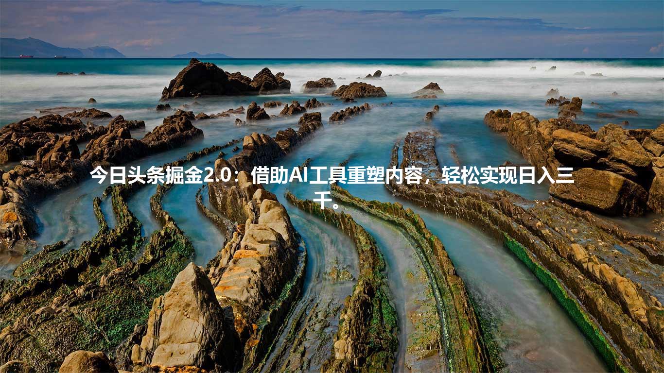 今日头条掘金2.0：借助AI工具重塑内容，轻松实现日入三千。