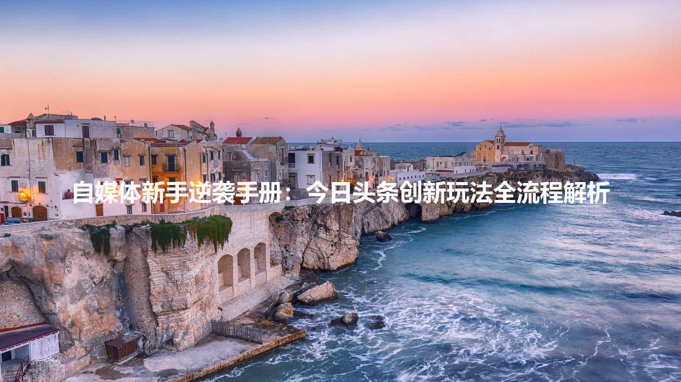 自媒体新手逆袭手册：今日头条创新玩法全流程解析