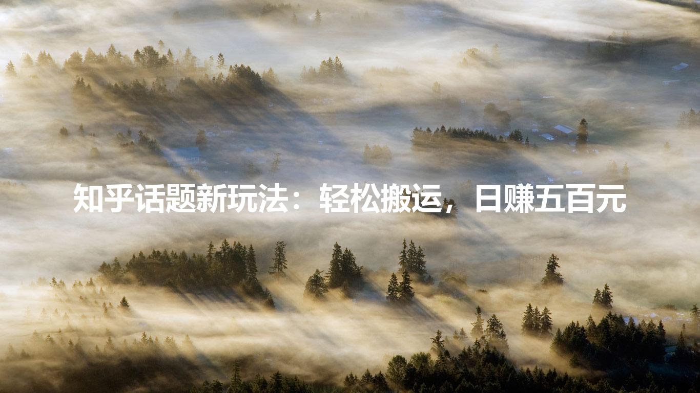 知乎话题新玩法：轻松搬运，日赚五百元