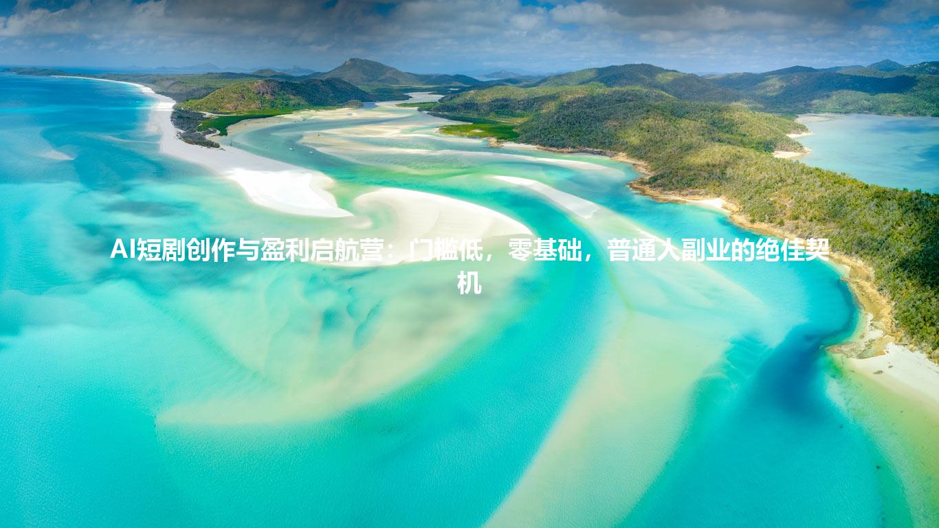 AI短剧创作与盈利启航营：门槛低，零基础，普通人副业的绝佳契机