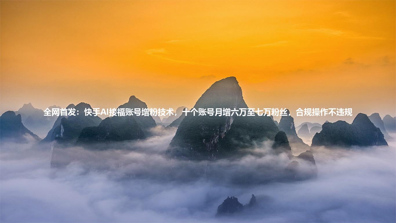 全网首发：快手AI接福账号增粉技术，十个账号月增六万至七万粉丝，合规操作不违规