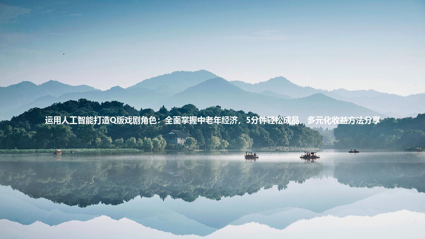 运用人工智能打造Q版戏剧角色:全面掌握中老年经济,5分钟轻松成品,多元化收益方法分享