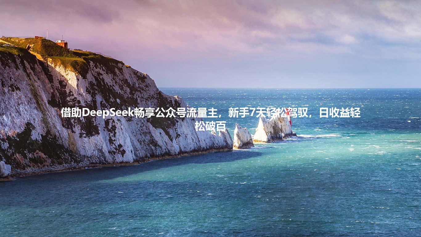 借助DeepSeek畅享公众号流量主，新手7天轻松驾驭，日收益轻松破百
