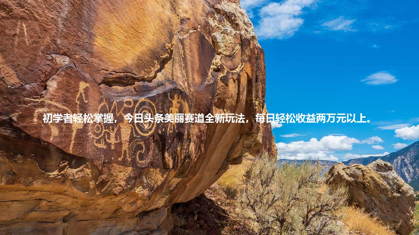 初学者轻松掌握,今日头条美丽赛道全新玩法,每日轻松收益两万元以上。
