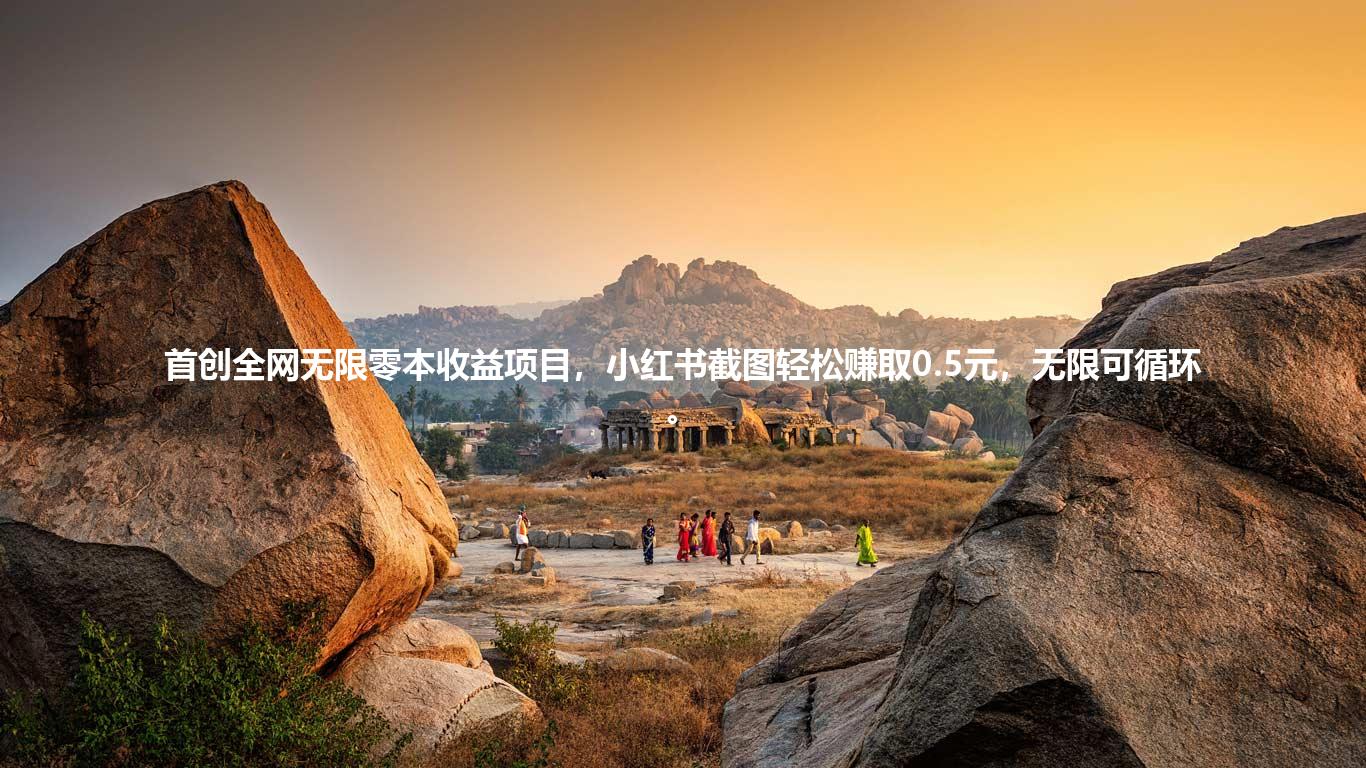 首创全网无限零本收益项目，小红书截图轻松赚取0.5元，无限可循环。