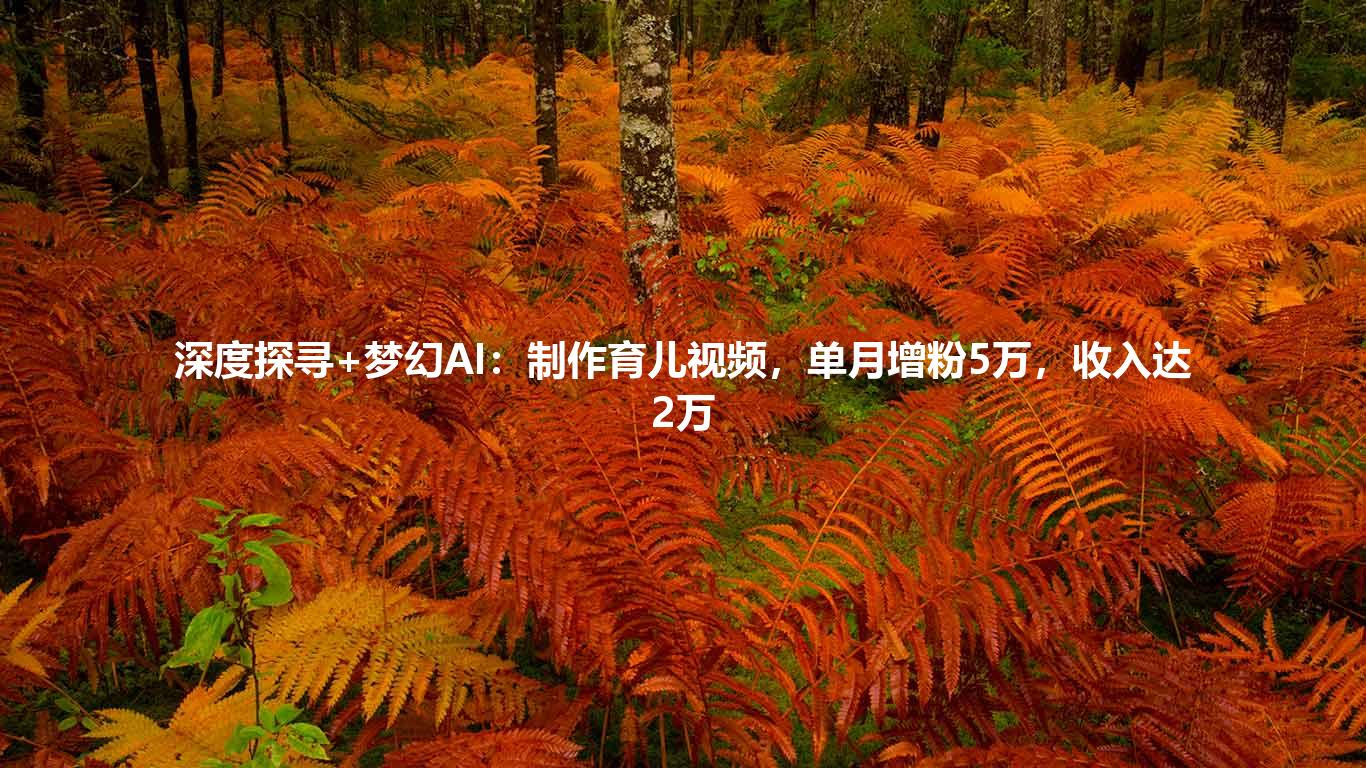 深度探寻+梦幻AI:制作育儿视频,单月增粉5万,收入达2万