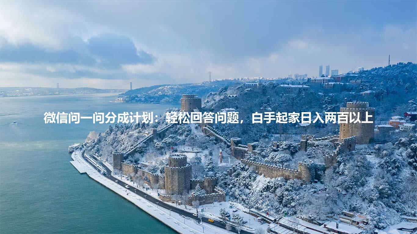 微信问一问分成计划：轻松回答问题，白手起家日入两百以上