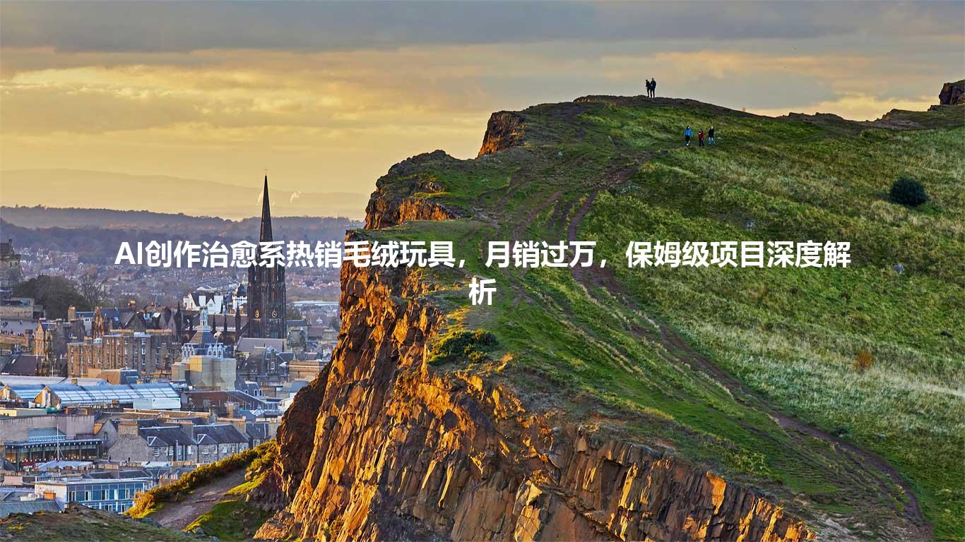 AI创作治愈系热销毛绒玩具,月销过万,保姆级项目深度解析