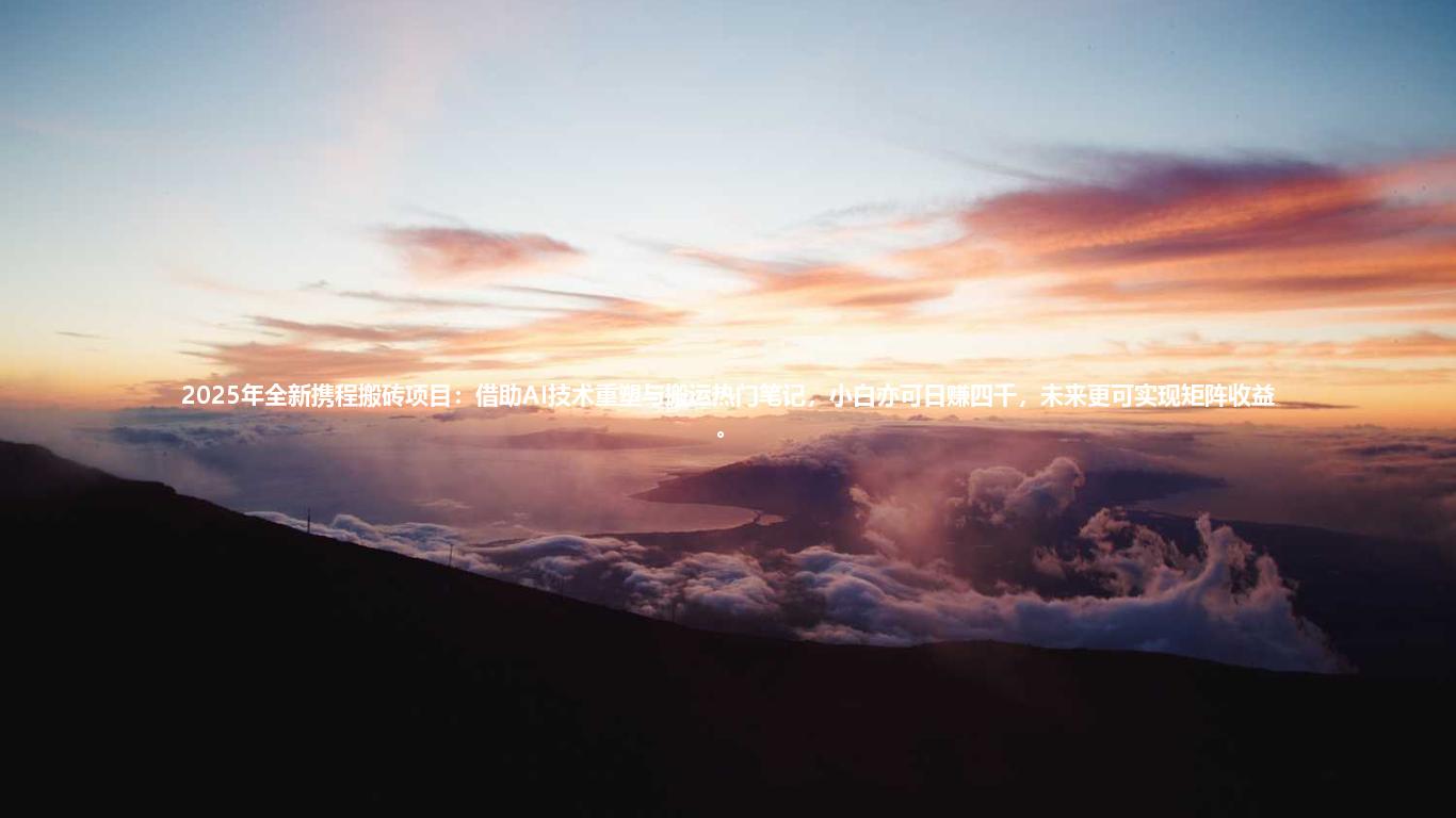 2025年全新携程搬砖项目:借助AI技术重塑与搬运热门笔记,小白亦可日赚四千,未来更可实现矩阵收益。