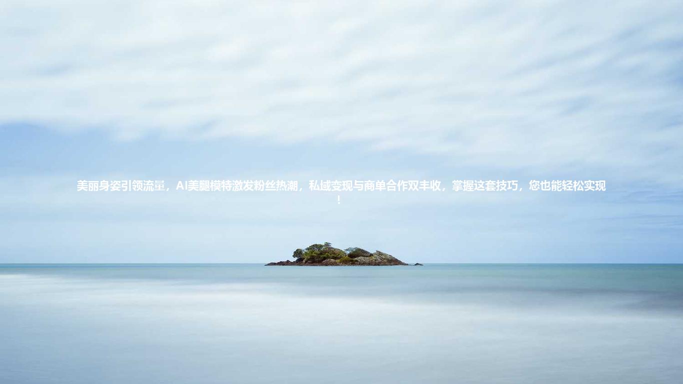 美丽身姿引领流量,AI美腿模特激发粉丝热潮,私域变现与商单合作双丰收,掌握这套技巧,您也能轻松实现!