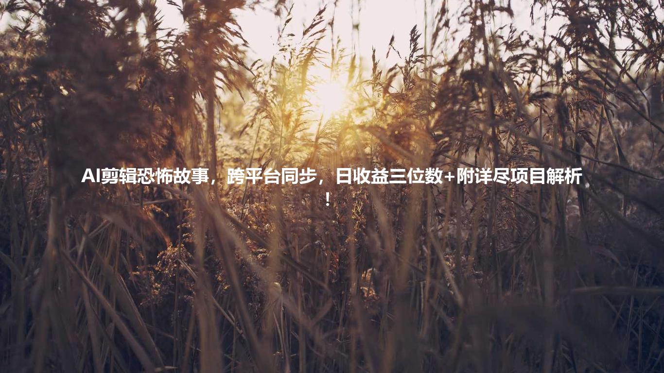 AI剪辑恐怖故事,跨平台同步,日收益三位数+附详尽项目解析!