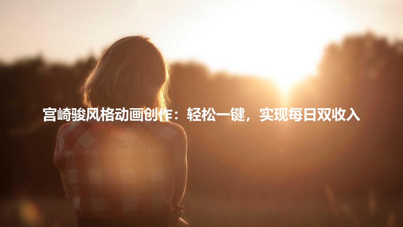 宫崎骏风格动画创作：轻松一键，实现每日双收入