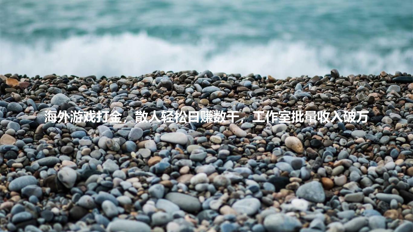 海外游戏打金，散人轻松日赚数千，工作室批量收入破万