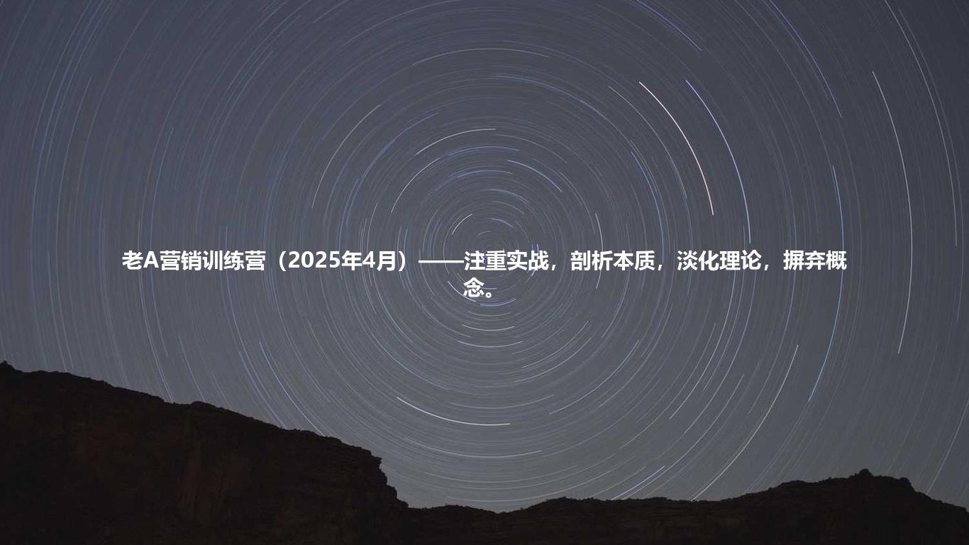 老A营销训练营(2025年4月)——注重实战,剖析本质,淡化理论,摒弃概念。