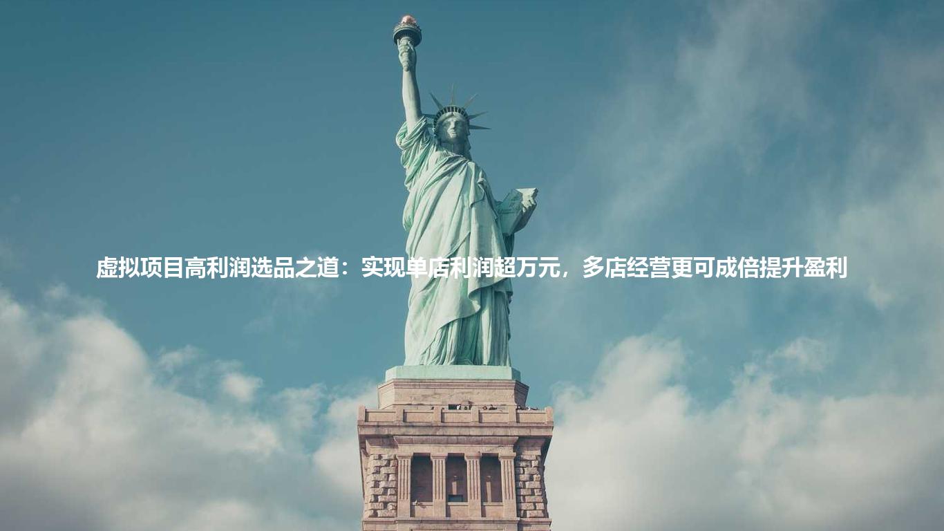 虚拟项目高利润选品之道:实现单店利润超万元,多店经营更可成倍提升盈利