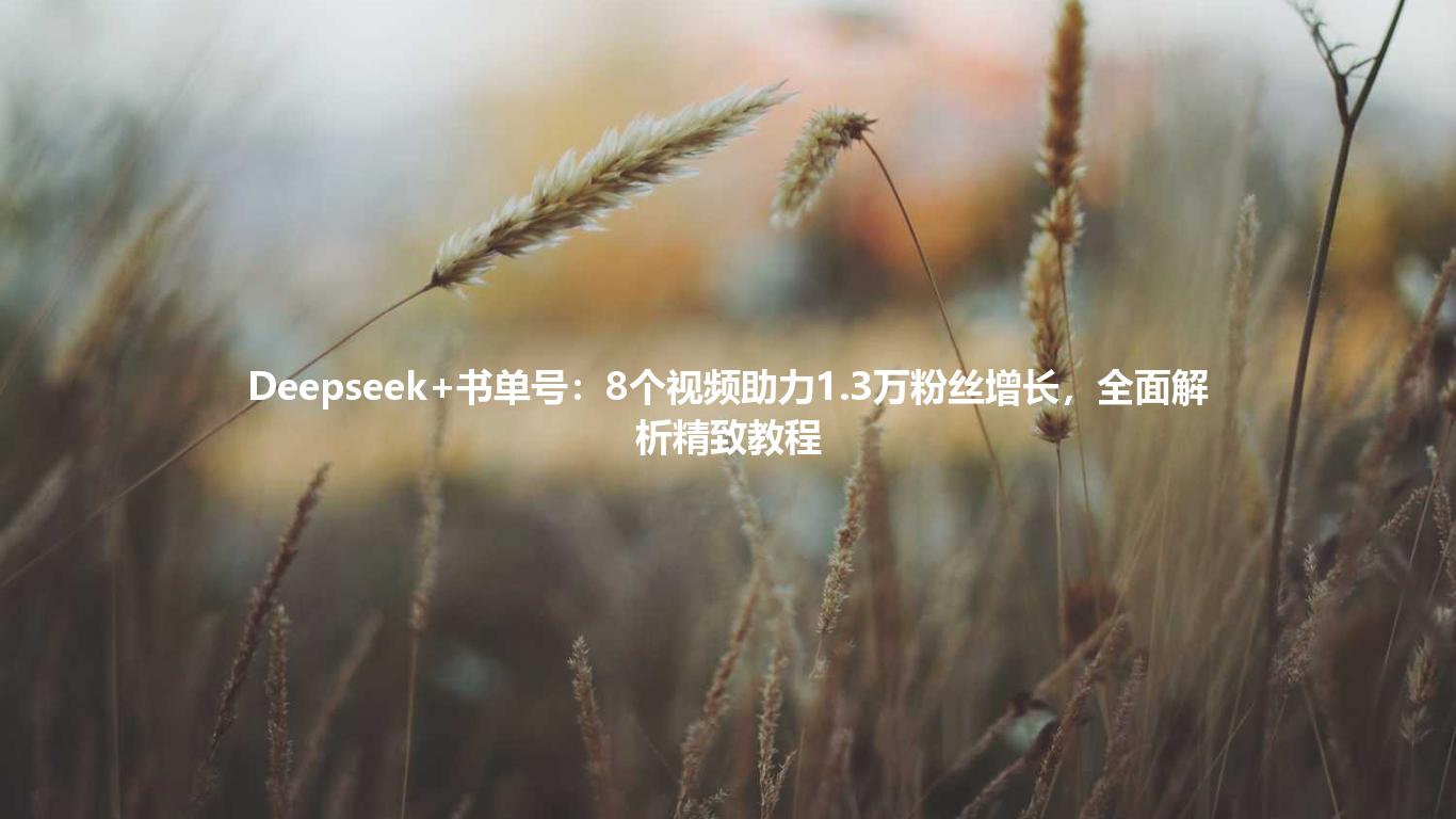 Deepseek+书单号：8个视频助力1.3万粉丝增长，全面解析精致教程