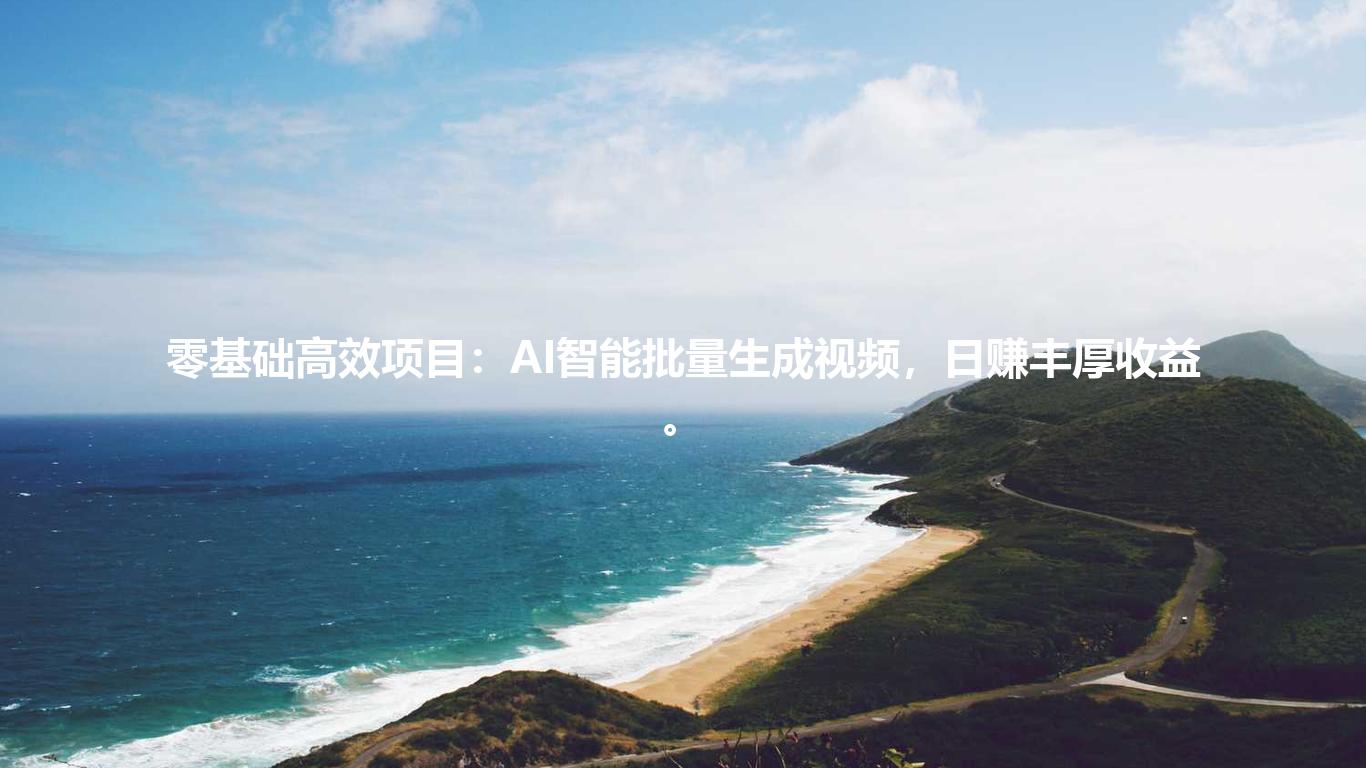 零基础高效项目：AI智能批量生成视频，日赚丰厚收益。