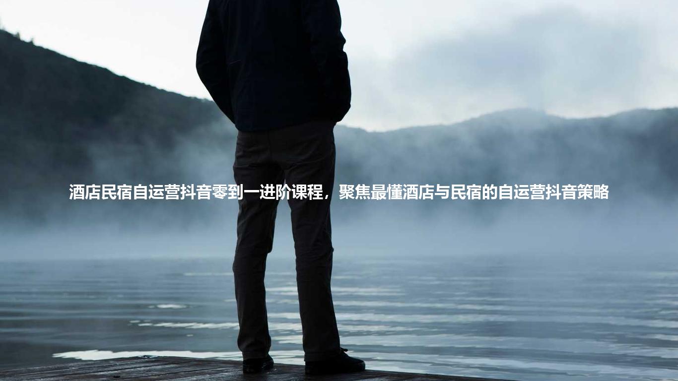 酒店民宿自运营抖音零到一进阶课程,聚焦最懂酒店与民宿的自运营抖音策略