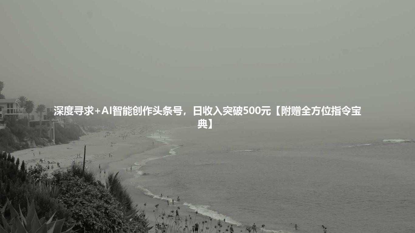 深度寻求+AI智能创作头条号，日收入突破500元【附赠全方位指令宝典】