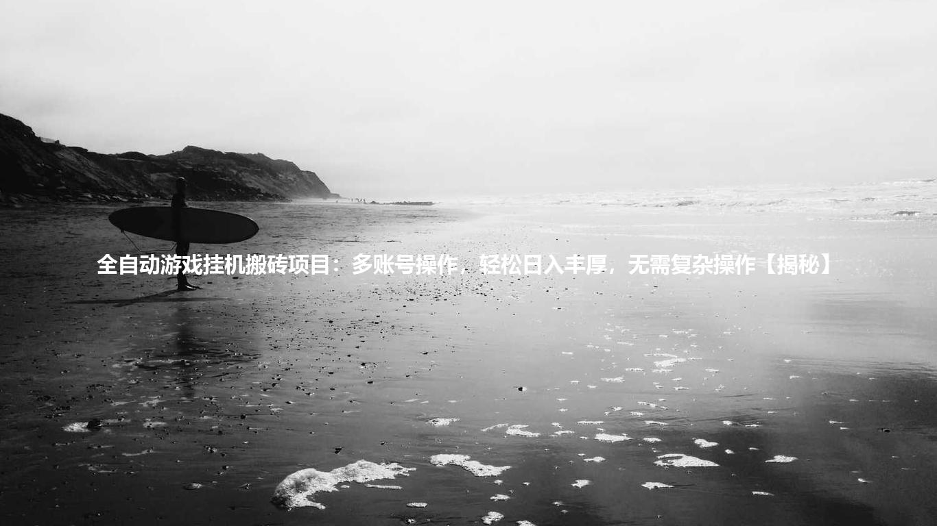 全自动游戏挂机搬砖项目:多账号操作,轻松日入丰厚,无需复杂操作【揭秘】
