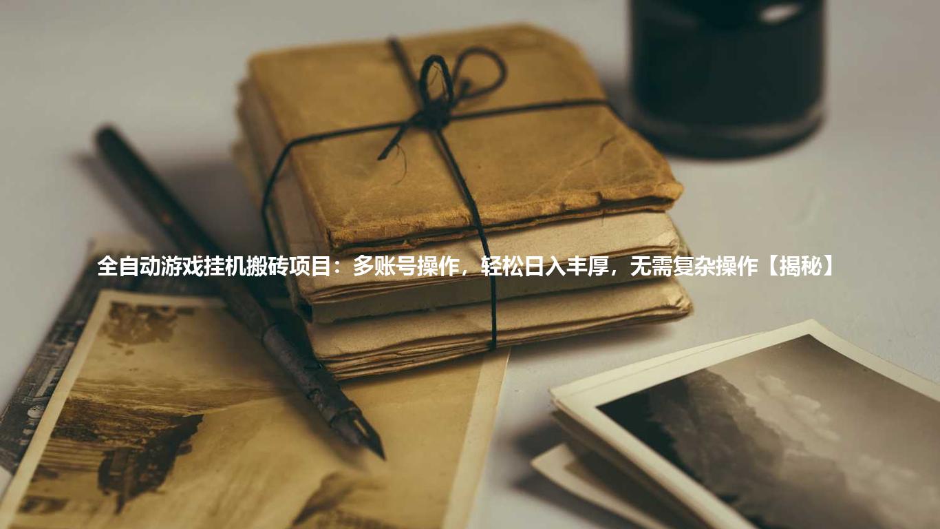 全自动游戏挂机搬砖项目：多账号操作，轻松日入丰厚，无需复杂操作【揭秘】