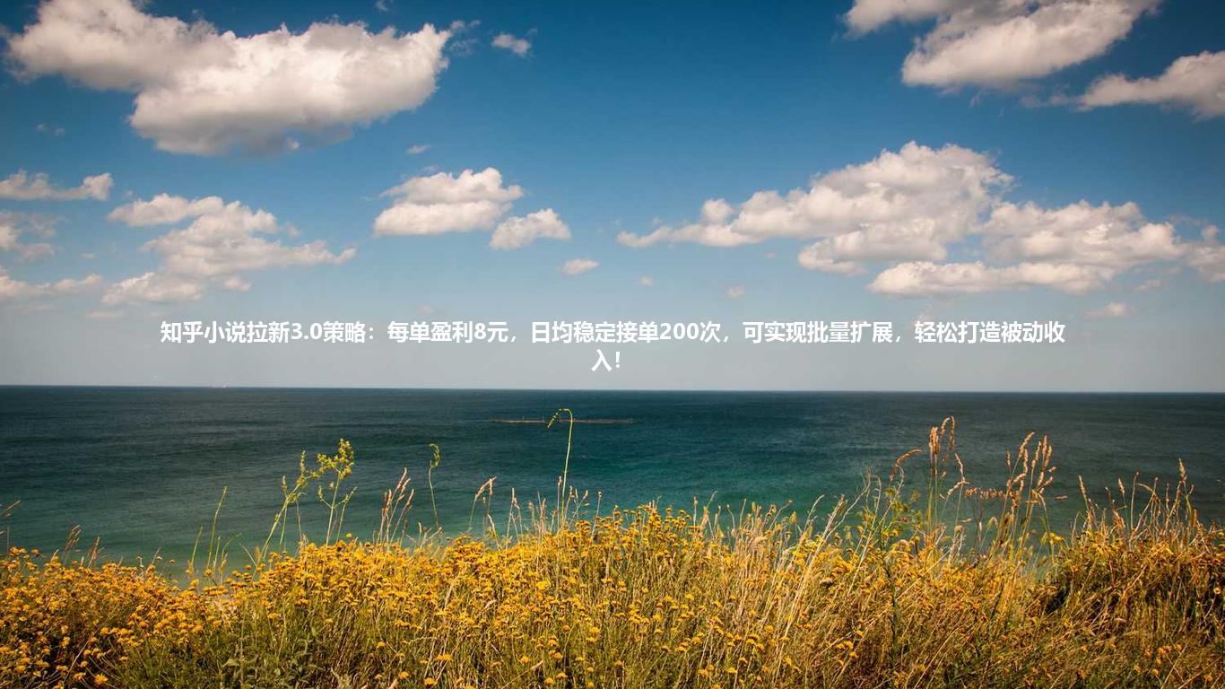 知乎小说拉新3.0策略:每单盈利8元,日均稳定接单200次,可实现批量扩展,轻松打造被动收入!
