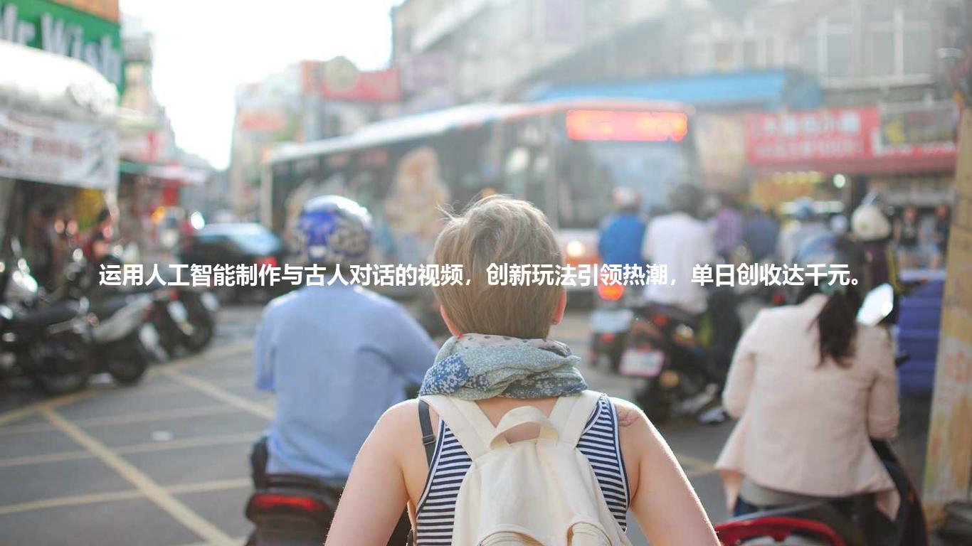 运用人工智能制作与古人对话的视频,创新玩法引领热潮,单日创收达千元。