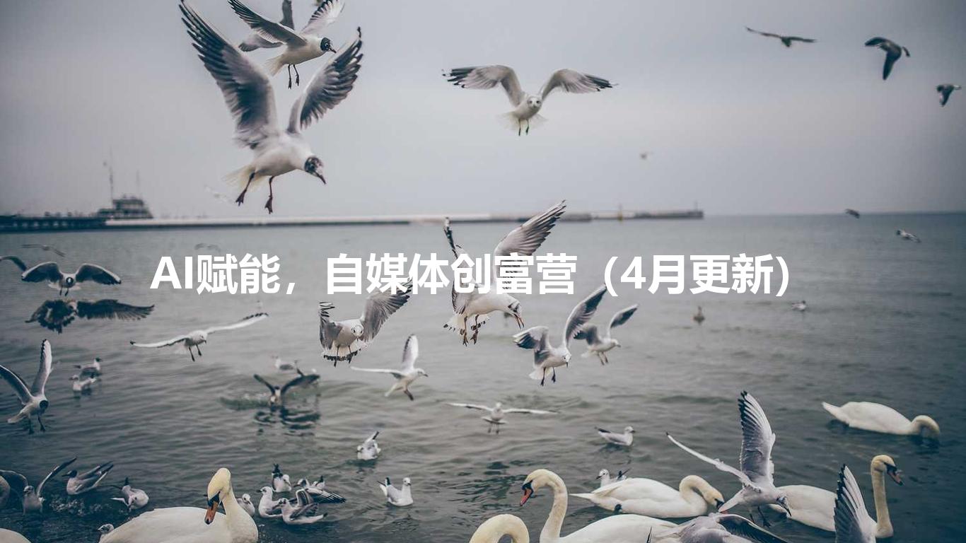 AI赋能，自媒体创富营（4月更新）