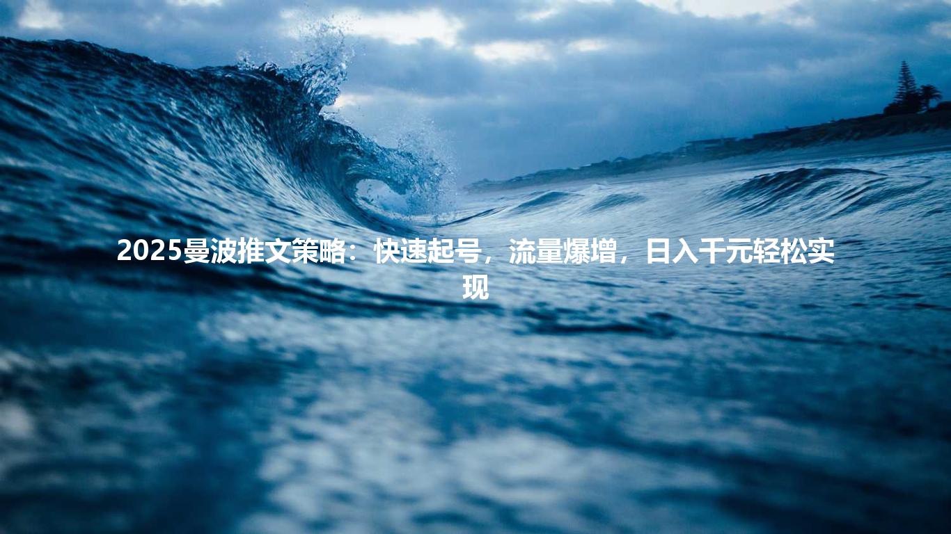 2025曼波推文策略:快速起号,流量爆增,日入千元轻松实现