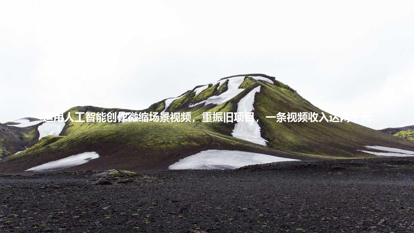 运用人工智能创作微缩场景视频，重振旧项目，一条视频收入达两千元