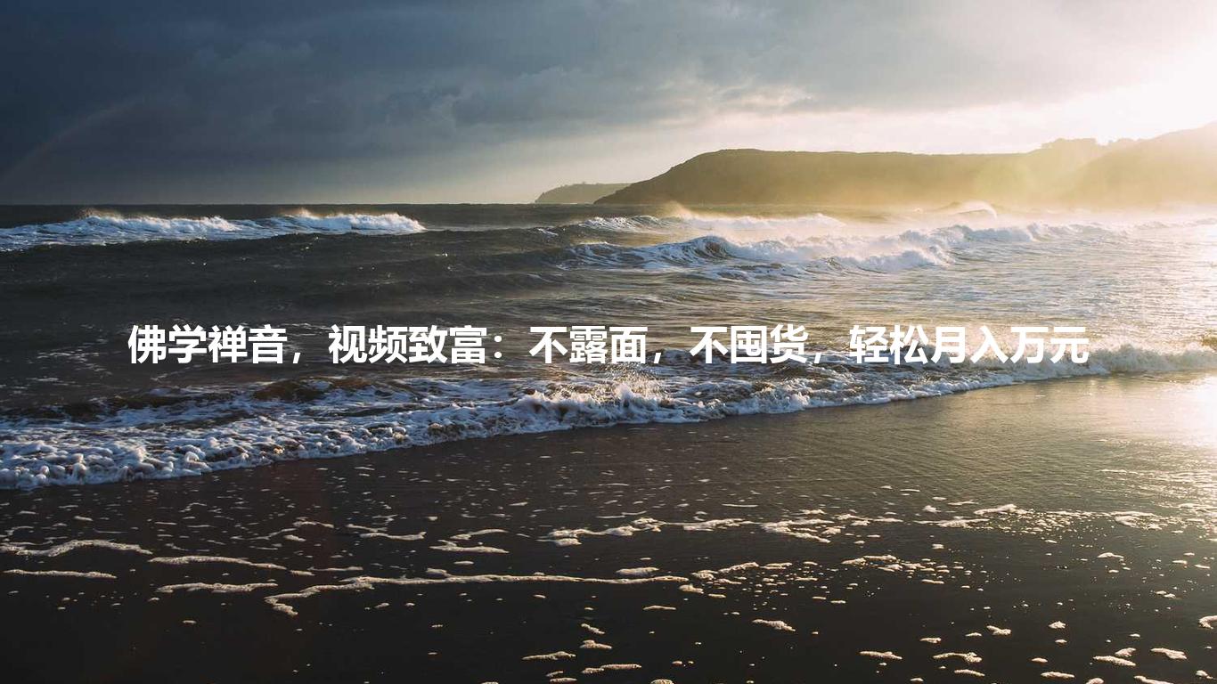 佛学禅音，视频致富：不露面，不囤货，轻松月入万元