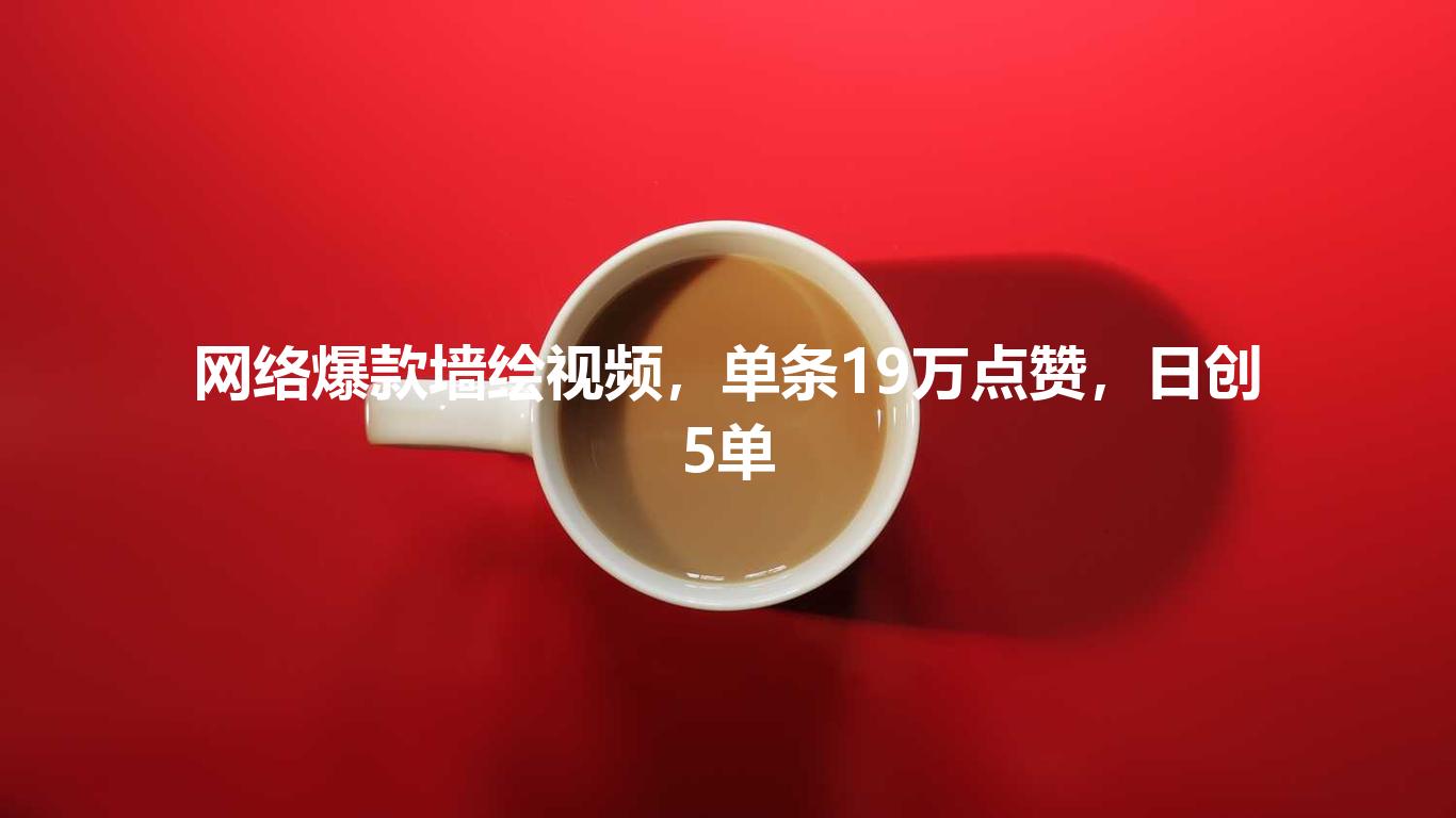 网络爆款墙绘视频，单条19万点赞，日创5单