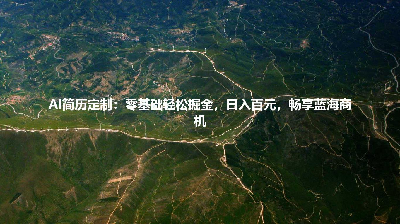 AI简历定制：零基础轻松掘金，日入百元，畅享蓝海商机